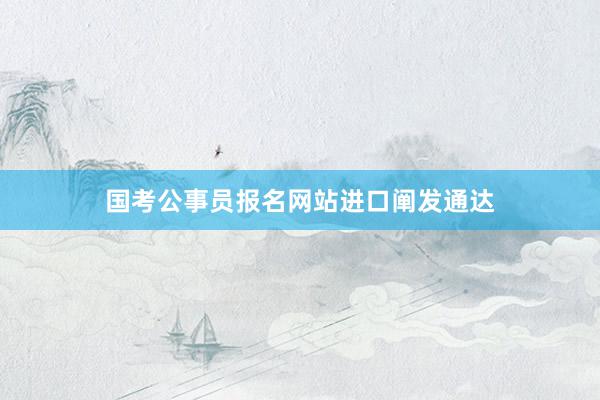 国考公事员报名网站进口阐发通达