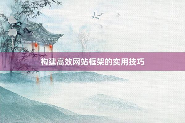 构建高效网站框架的实用技巧