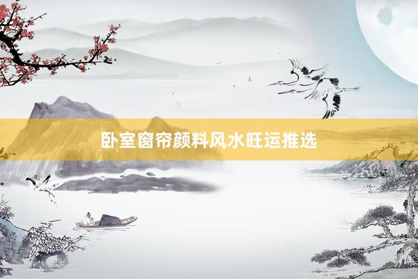 卧室窗帘颜料风水旺运推选