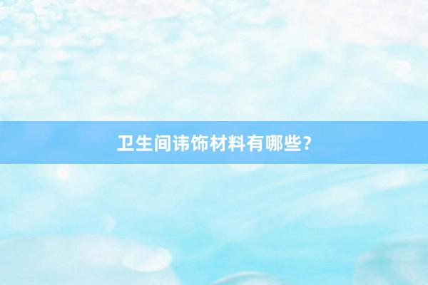 卫生间讳饰材料有哪些？