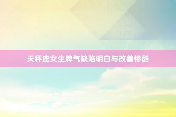天秤座女生脾气缺陷明白与改善惨酷