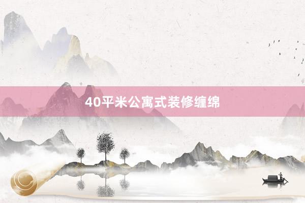 40平米公寓式装修缠绵
