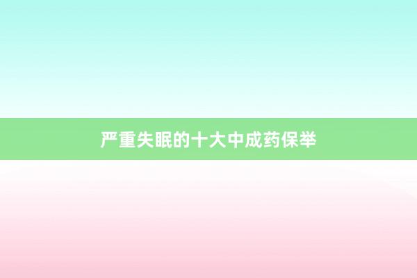 严重失眠的十大中成药保举