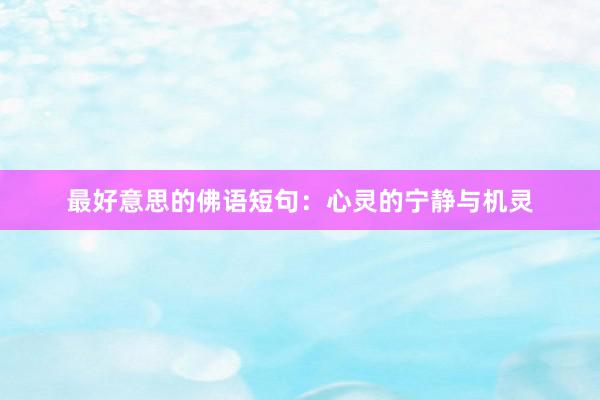 最好意思的佛语短句：心灵的宁静与机灵
